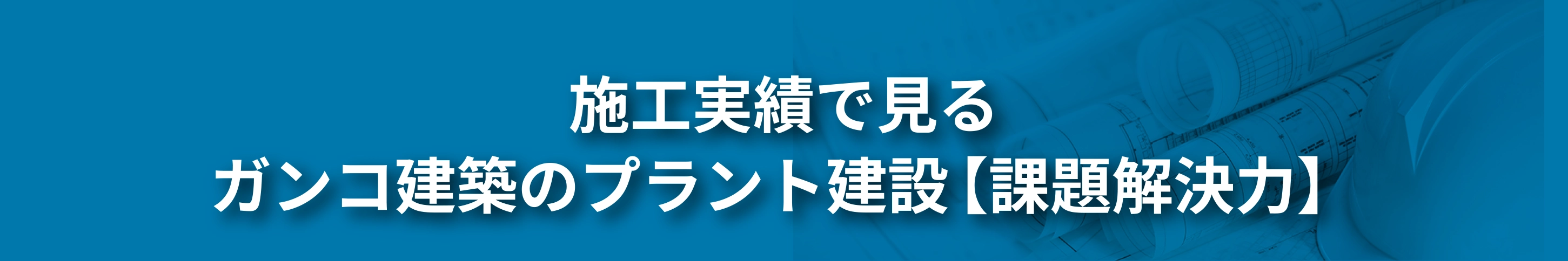 施工実績で見る ガンコ建築のプラント建設【課題解決力】